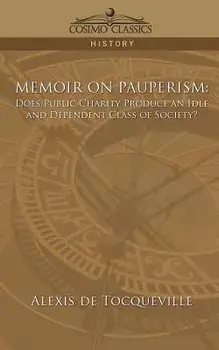 Memoir on Pauperism: Does Public Charity Produce an Idle and Dependent Class of Society?, Paperback/Alexis de Tocqueville