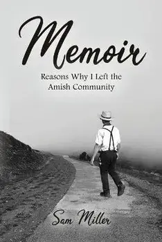 Memoir: Reasons Why I Left the Amish Community, Paperback/Sam Miller