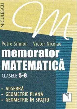 Memorator matematica. Clasele 5-8. Algebra, geometrie plana, geometrie in spatiu/Petre Simion, Victor Nicolae