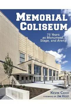 Memorial Coliseum: 75 Years as Monument, Stage, and Arena - Kevin Cook