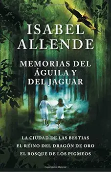 Memorias del Aguila y El Jaguar: La Ciudad de Las Bestias, El Reino del Dragon de Oro, y El Bosque de Los Pigmeos, Paperback/Isabel Allende