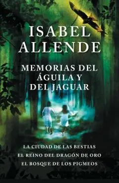 Memorias del Aguila Y El Jaguar: La Ciudad de Las Bestias, El Reino del Dragon de Oro, Y El Bosque de Los Pigmeos - Isabel Allende