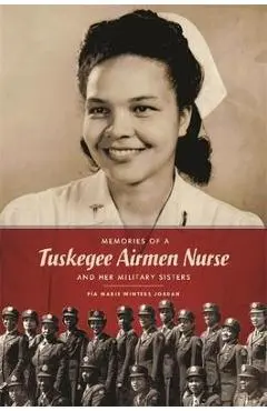 Memories of a Tuskegee Airmen Nurse and Her Military Sisters - Pia Marie Winters Jordan