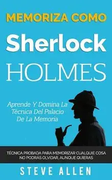 Memoriza Como Sherlock Holmes - Aprende La T cnica del Palacio de la Memoria: T cnica Probada Para Memorizar Cualquier Cosa. No Podr s Olvidar, Aunque, Paperback/Steve Allen