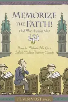 Memorize the Faith! (and Most Anything Else): Using the Methods of the Great Catholic Medieval Memory Masters, Paperback/Kevin Vost PhD