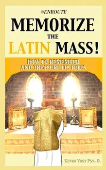 Memorize the Latin Mass: How to Remember and Treasure its Rites, Paperback/Kevin Vost