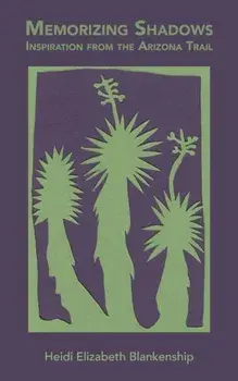 Memorizing Shadows: Inspiration from the Arizona Trail, Paperback/Heidi Elizabeth Blankenship