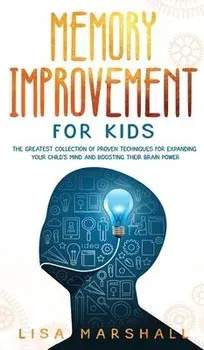 Memory Improvement For Kids: The Greatest Collection Of Proven Techniques For Expanding Your Child's Mind And Boosting Their Brain Power, Hardcover/Lisa Marshall