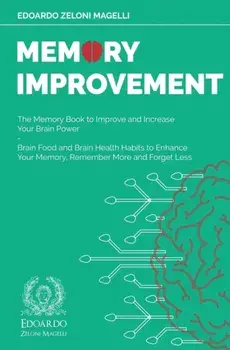 Memory Improvement: The Memory Book to Improve and Increase Your Brain Power - Brain Food and Brain Health Habits to Enhance Your Memory,/Edoardo Zeloni Magelli