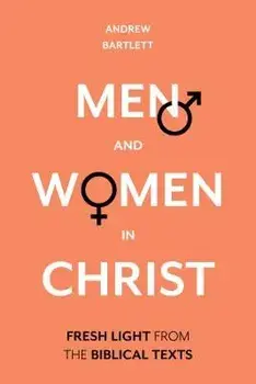 Men and Women in Christ: Fresh Light from the Biblical Texts, Hardcover/Andrew Bartlett