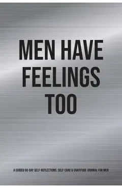 Men Have Feelings Too: A Guided 60-Day Self-Reflections, Self-Care & Gratitude Journal for Men - Kinyatta Gray