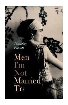Men I'm Not Married To - Dorothy Parker