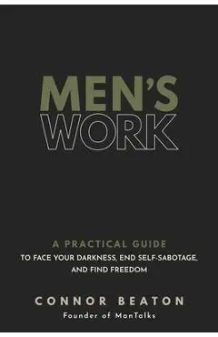 Men's Work: A Practical Guide to Face Your Darkness, End Self-Sabotage, and Find Freedom - Connor Beaton