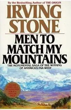 Men to Match My Mountains: The Opening of the Far West, 1840-1900 - Irving Stone