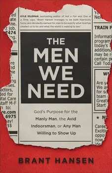 Men We Need: God's Purpose for the Manly Man, the Avid Indoorsman, or Any Man Willing to Show Up, Hardcover/Brant Hansen