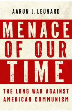 Menace of Our Time: The Long War Against American Communism - Aaron J. Leonard