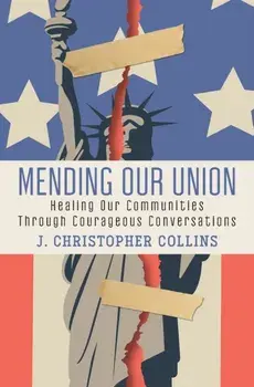 Mending Our Union: Healing Our Communities Through Courageous Conversations, Paperback/J. Christopher Collins