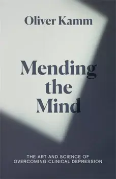 Mending the Mind. The Art and Science of Overcoming Clinical Depression, Hardback/Oliver Kamm