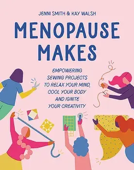 Menopause Makes. Empowering Sewing Projects to Relax Your Mind, Cool Your Body and Ignite Your Creativity, Hardback/Kay Walsh