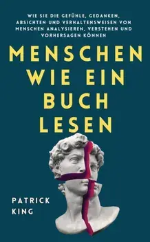 Menschen wie ein Buch lesen: Wie Sie die Gefühle, Gedanken, Absichten und Verhaltensweisen von Menschen analysieren, verstehen und vorhersagen könn/Patrick King