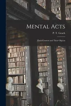 Mental Acts: Their Content and Their Objects, Paperback/P. T. (Peter Thomas) 1916-2013 Geach