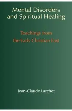 Mental Disorders & Spiritual Healing: Teachings from the Early Christian East - Jean-claude Larchet
