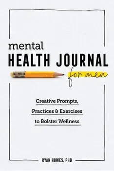 Mental Health Journal for Men: Creative Prompts, Practices, and Exercises to Bolster Wellness, Paperback/Ryan Howes