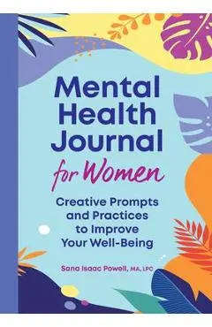 Mental Health Journal for Women: Creative Prompts and Practices to Improve Your Well-Being - Sana Isaac Powell