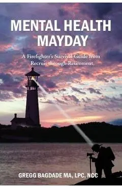 Mental Health Mayday: A Firefighter's Survival Guide from Recruit through Retirement - Gregg Bagdade