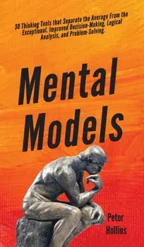 Mental Models: 30 Thinking Tools that Separate the Average From the Exceptional. Improved Decision-Making, Logical Analysis, and Prob, Hardcover/Peter Hollins