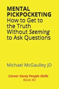 MENTAL PICKPOCKETING How to Get to the Truth Without Seeming to Ask Questions: Career Savvy People Skills Book 2/Michael McGaulley Jd