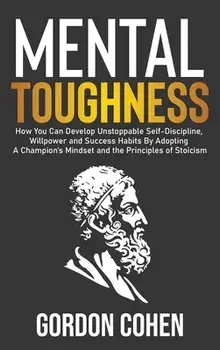 Mental Toughness: How You Can Develop Unstoppable Self-Discipline, Willpower and Success Habits By Adopting A Champion's Mindset and the/Gordon Cohen