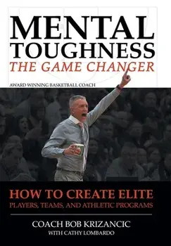 Mental Toughness: The Game Changer: How to Create Elite Players, Teams, and Athletic Programs, Hardcover/Coach Bob Krizancic With Cathy Lombardo
