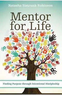 Mentor for Life: Finding Purpose Through Intentional Discipleship - Natasha Sistrunk Robinson