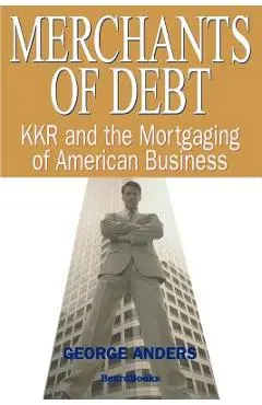 Merchants of Debt: KKR and the Mortgaging of American Business - George Anders