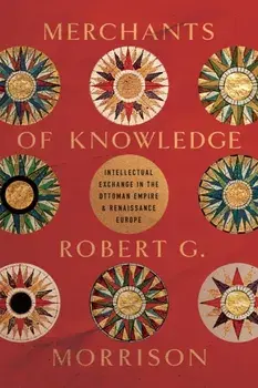 Merchants of Knowledge. Intellectual Exchange in the Ottoman Empire and Renaissance Europe, New ed, Paperback/Robert G., PhD Morrison
