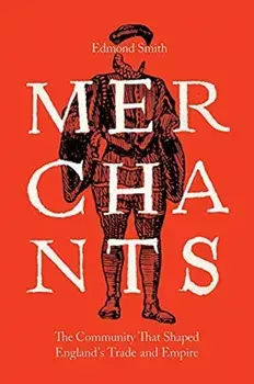 Merchants. The Community That Shaped England?s Trade and Empire, 1550-1650, Hardback/Edmond Smith