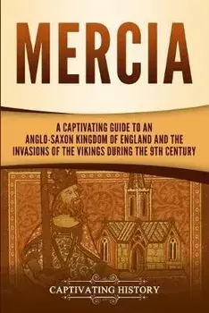 Mercia: A Captivating Guide to an Anglo-Saxon Kingdom of England and the Invasions of the Vikings during the 9th Century, Paperback/Captivating History