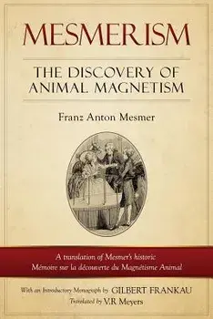 Mesmerism: The Discovery of Animal Magnetism: English Translation of Mesmer's Historic M moire Sur La D couverte Du Magn tisme An/V. R. Myers