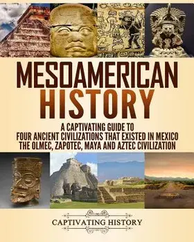 Mesoamerican History: A Captivating Guide to Four Ancient Civilizations That Existed in Mexico, Paperback/Captivating History