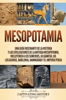 Mesopotamia: Una guía fascinante de la historia y las civilizaciones de la antigua Mesopotamia, incluyendo a los sumerios, Gilgames/Captivating History