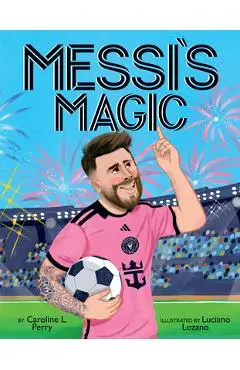 Messi's Magic: How Lionel Messi Became the G.O.A.T. - Caroline L. Perry