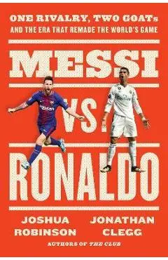 Messi vs. Ronaldo: One Rivalry, Two Goats, and the Era That Remade the World's Game - Jonathan Clegg