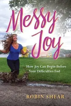 Messy Joy: How Joy Can Begin Before Your Difficulties End, Paperback/Robin Shear