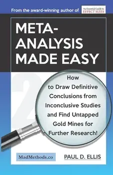 Meta-Analysis Made Easy: How to Draw Definitive Conclusions from Inconclusive Studies and Find Untapped Opportunities for Further Research!/Paul D. Ellis