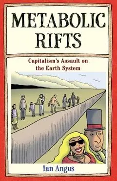 Metabolic Rifts: Capitalism's Assault on the Earth System - Ian Angus