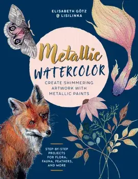 Metallic Watercolor. Create Shimmering Artwork with Metallic Paints - Step-by-Step Projects for Flora, Fauna, Feathers, and More, Paperback/Elisabeth Gotz