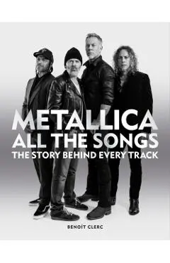 Metallica All the Songs: The Story Behind Every Track - Benoît Clerc