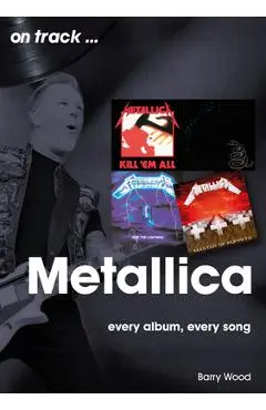 Metallica: Every Album, Every Song - Barry Wood