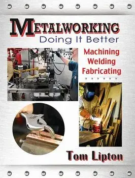 Metalworking: Doing It Better: Machining, Welding, Fabricating, Paperback/Tom Lipton